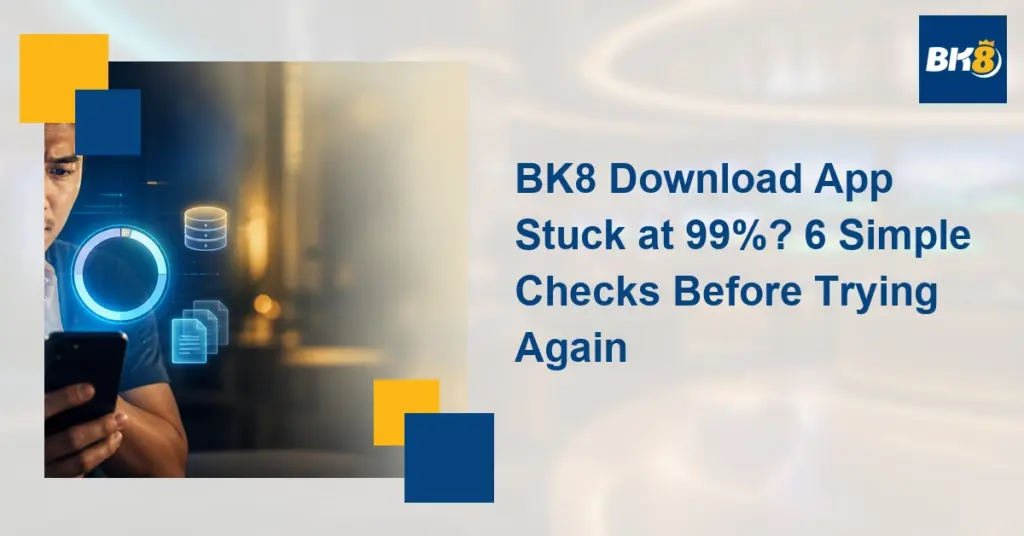 BK8 Download App Stuck at 99%? 6 Simple Checks Before Trying Again