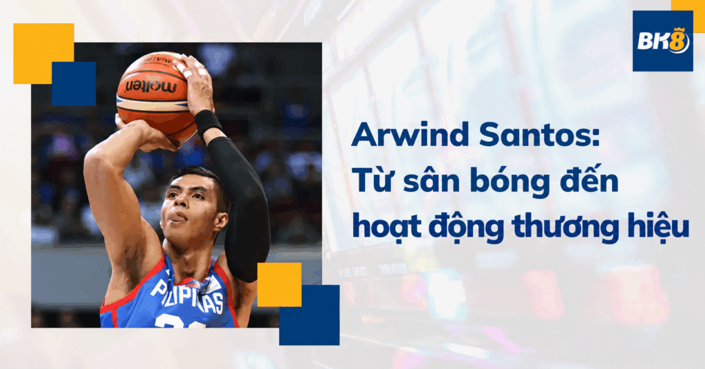 Arwind Santos: Câu chuyện từ sân bóng đến hoạt động thương hiệu