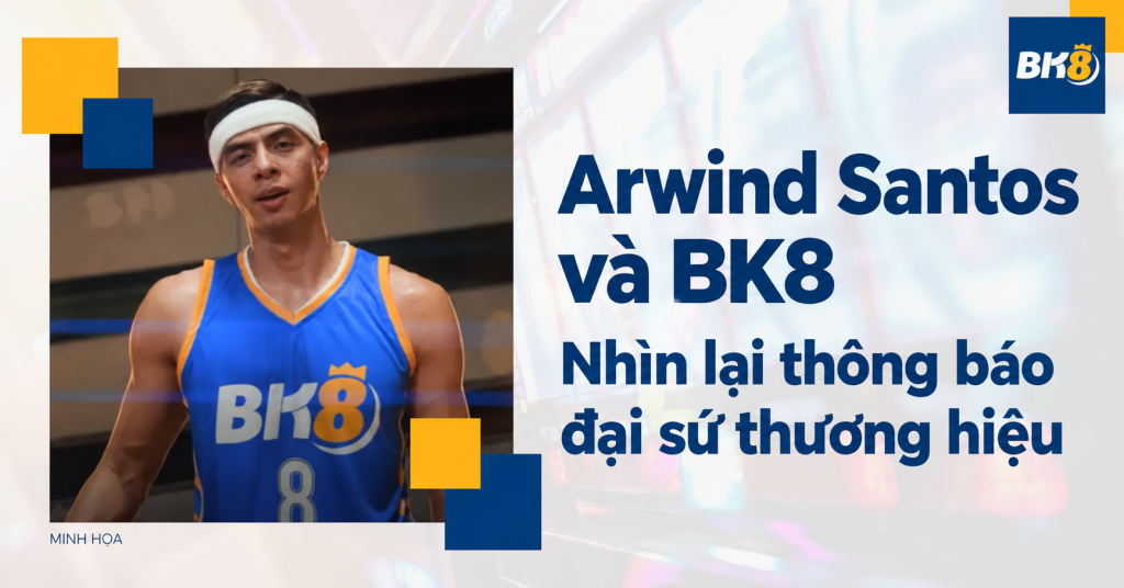 Arwind Santos và BK8: Nhìn lại thông tin đại sứ thương hiệu