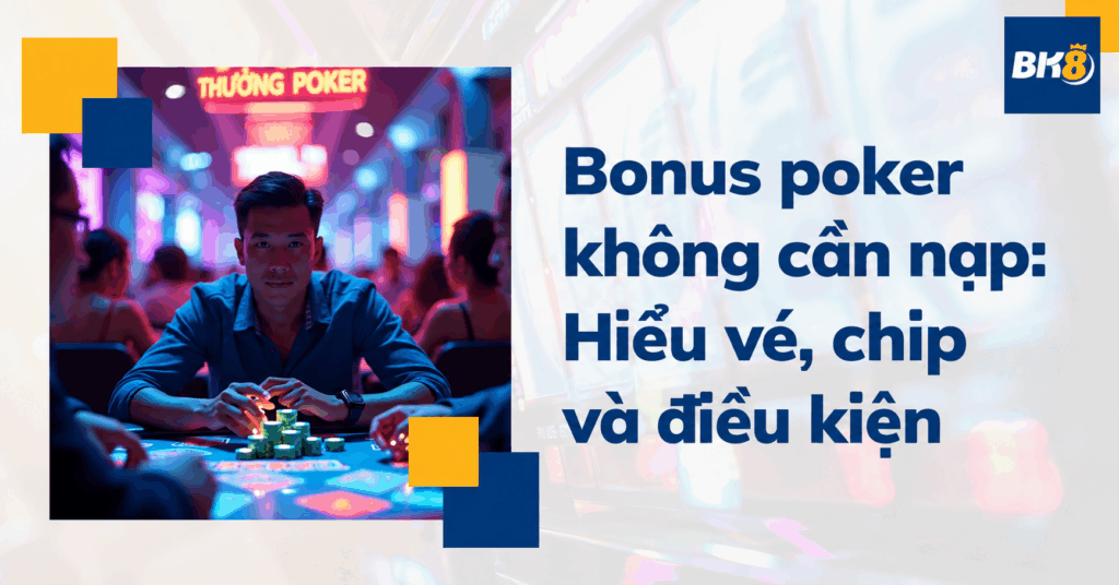 Bonus poker không cần nạp: Hiểu vé, chip và điều kiện rút