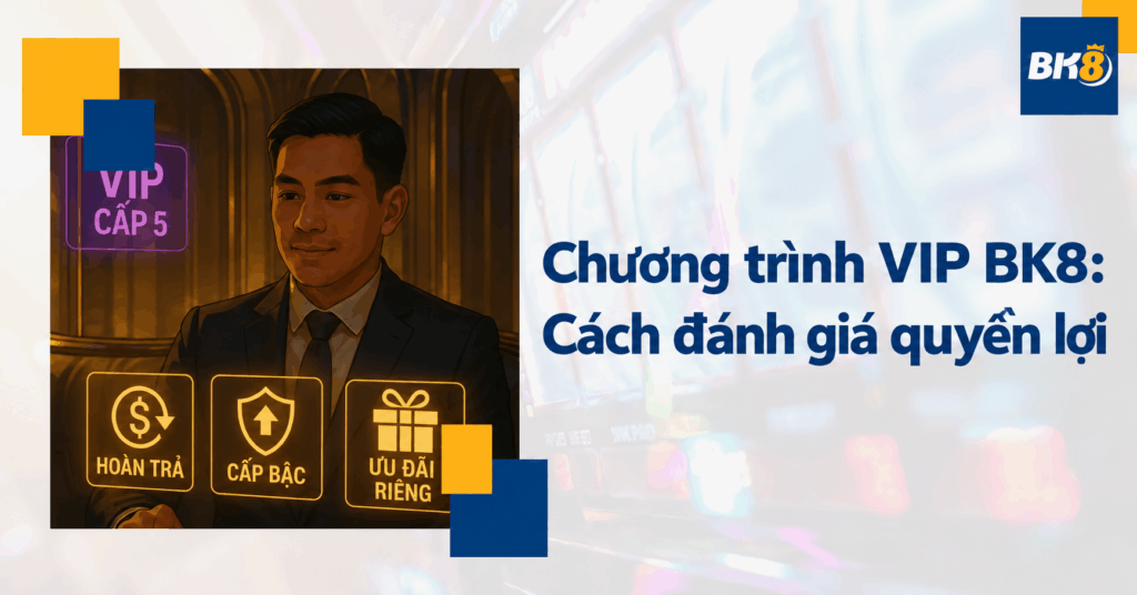Chương trình VIP BK8 có đáng tham gia? Cách đánh giá quyền lợi