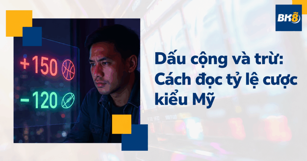 Dấu cộng và trừ trong odds: Cách đọc tỷ lệ cược kiểu Mỹ