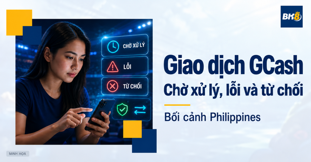 Giao dịch GCash tại Philippines: Phân biệt chờ xử lý, lỗi và từ chối