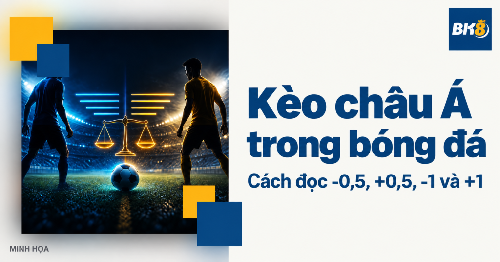 Kèo châu Á trong bóng đá: Cách đọc -0,5, +0,5, -1 và +1