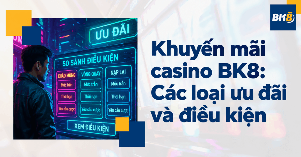 Khuyến mãi casino BK8: Các loại ưu đãi và cách đọc điều kiện