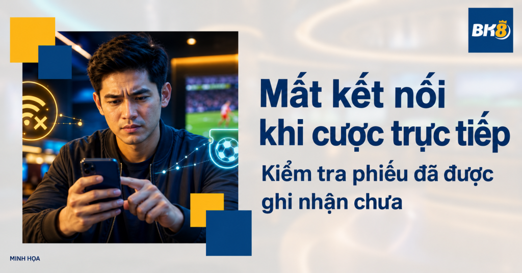 Mất kết nối khi cược trực tiếp: Kiểm tra phiếu đã được ghi nhận chưa