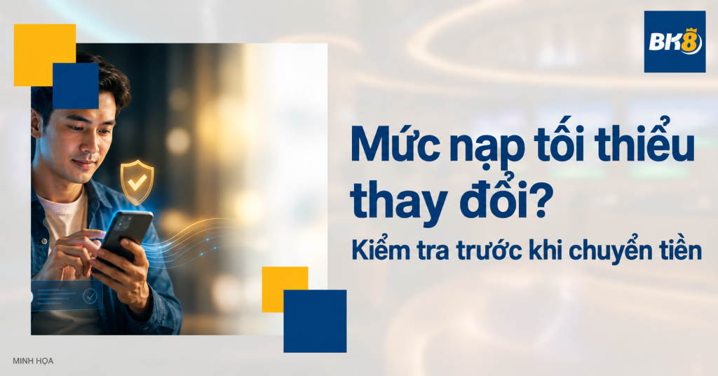 Mức nạp tối thiểu thay đổi: Kiểm tra gì trước khi chuyển tiền?