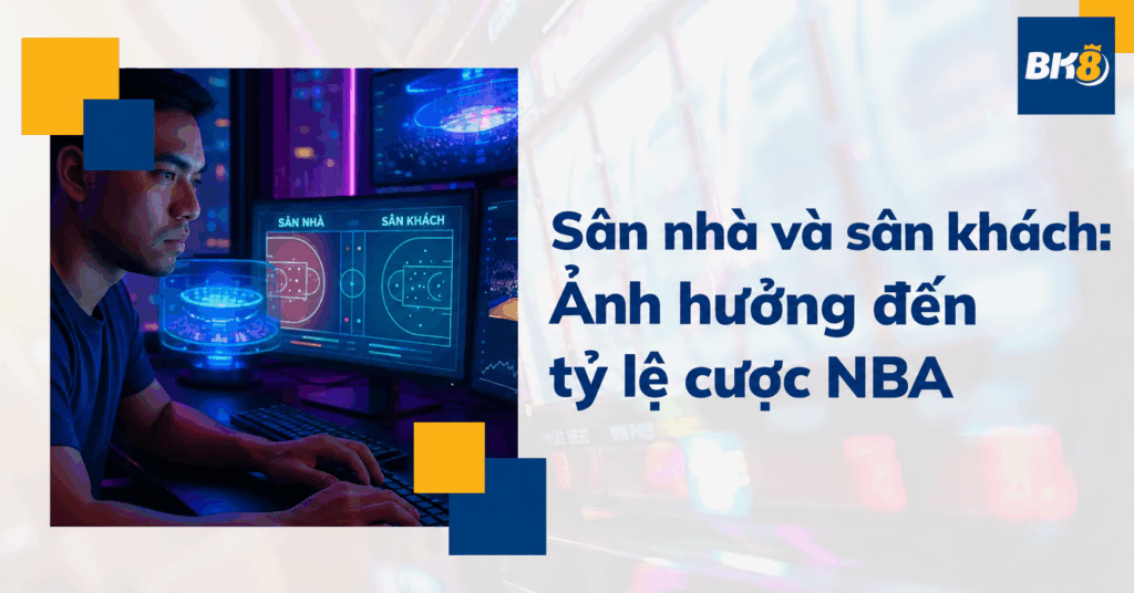 Sân nhà và sân khách ảnh hưởng thế nào đến tỷ lệ cược NBA?