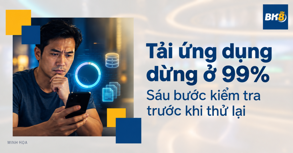 Tải ứng dụng dừng ở 99%: Sáu bước kiểm tra trước khi thử lại