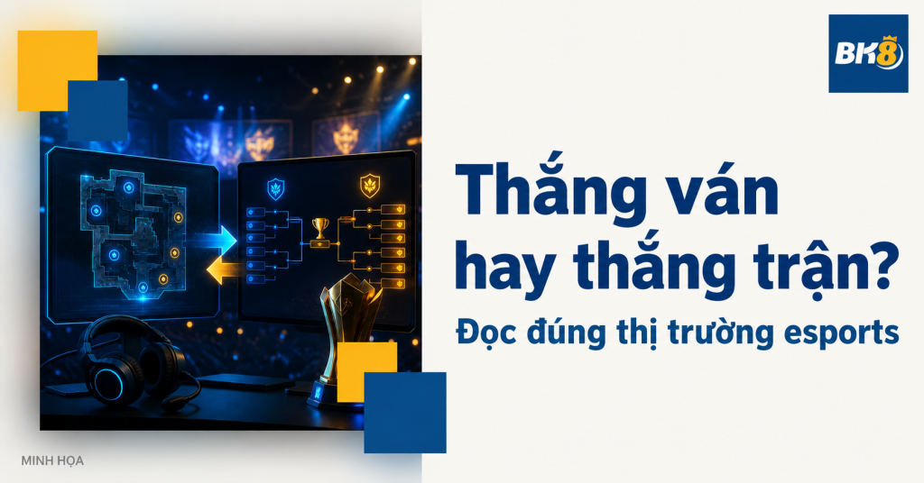 Thắng một ván hay thắng cả trận esports: Đọc đúng thị trường