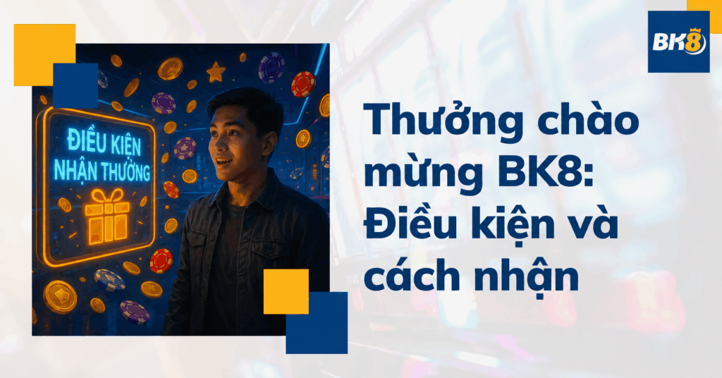 Thưởng chào mừng BK8: Cách kiểm tra điều kiện và đăng ký nhận