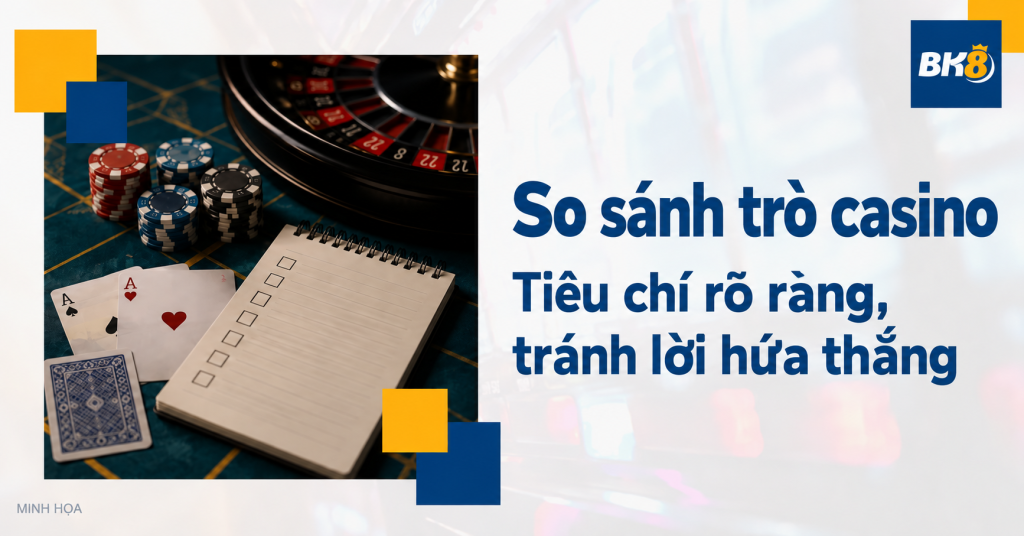 So sánh trò casino bằng tiêu chí rõ ràng, tránh lời hứa thắng