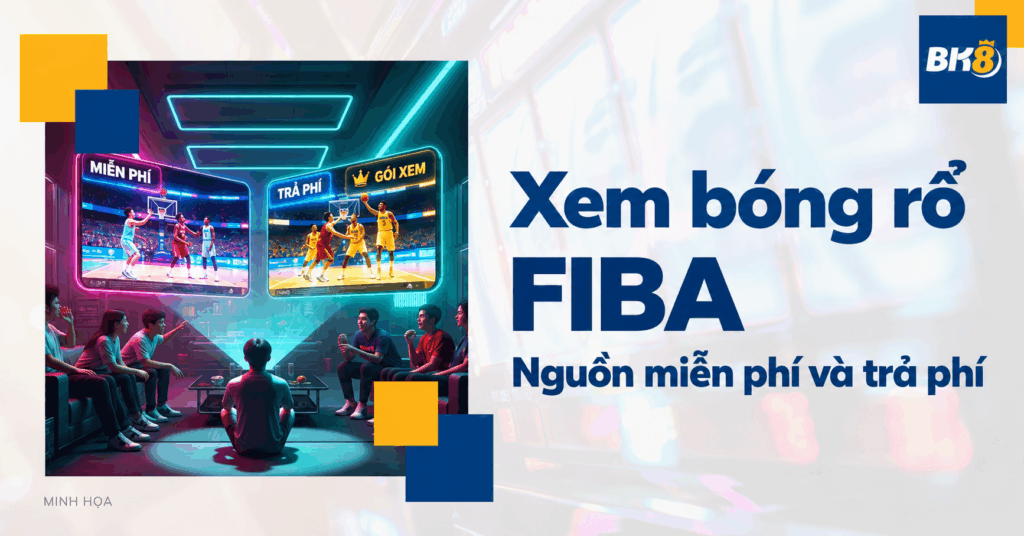Xem bóng rổ FIBA: So sánh nguồn miễn phí và trả phí